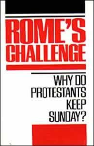 Rome's Challenge: Why Do Protestants Keep Sunday? Rome's Challenge: Why Do Protestants Keep Sunday?