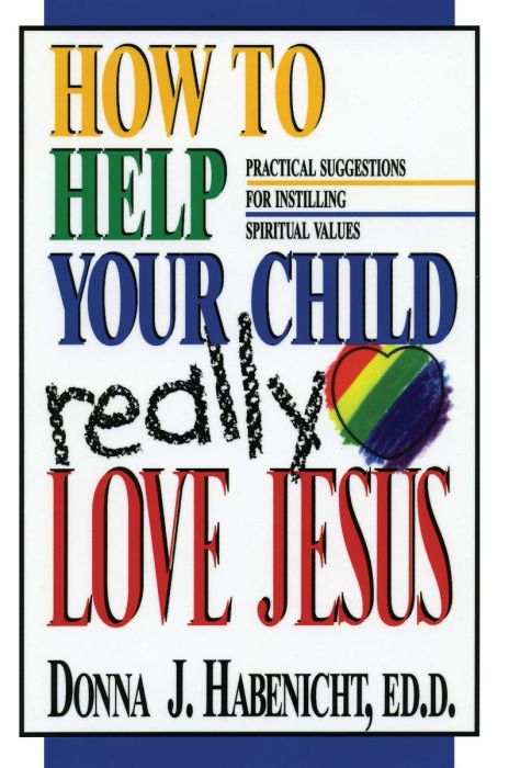 How to Help Your Child Really Love Jesus How to Help Your Child Really Love Jesus