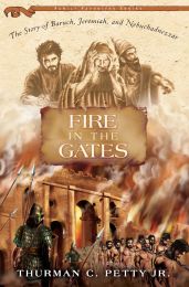 Fire in the Gates: The Story of Baruch, Jeremiah & Nebuchadnezzar