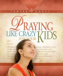 Praying Like Crazy For Your Kids