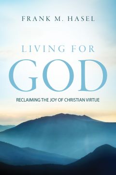 Living For God: Reclaiming The Joy of Christian Virtue