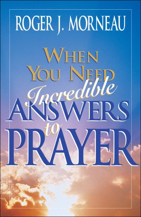 When You Need Incredible Answers to Prayer When You Need Incredible Answers to Prayer