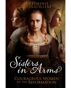 Sisters In Arms: Courageous Women of the Reformation