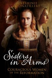 Sisters In Arms: Courageous Women of the Reformation